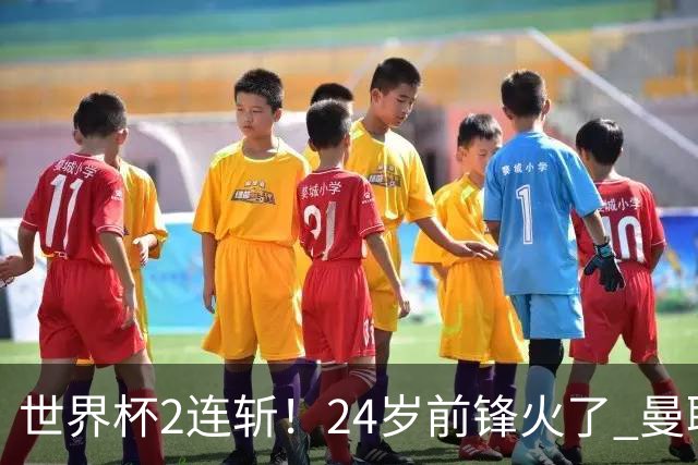 世界杯2连斩！24岁前锋火了 曼联球迷请愿：砸锅卖铁也要签他